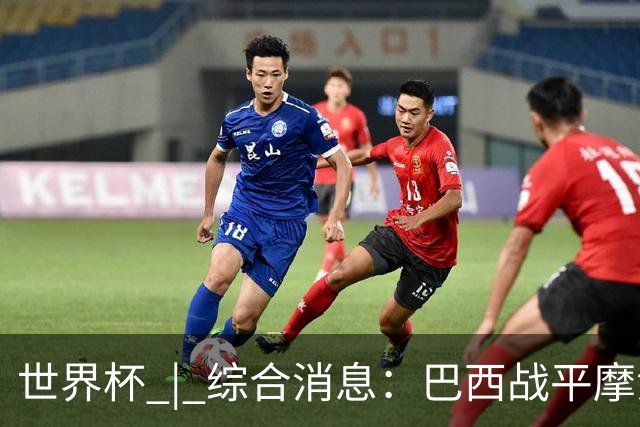世界杯 | 综合消息：巴西战平摩洛哥 卡塔尔首获积分